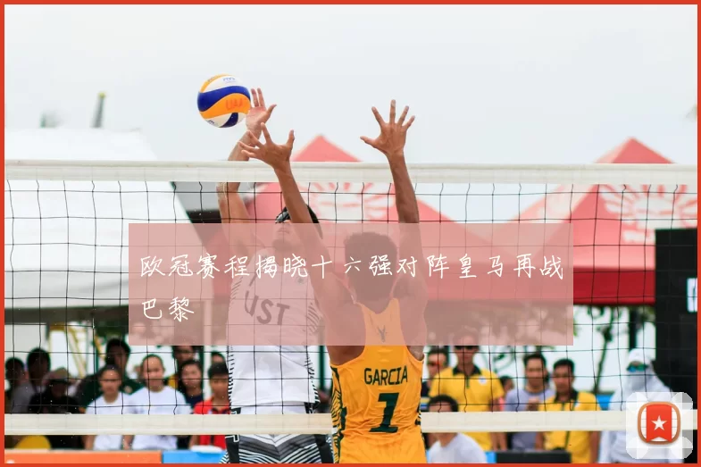 欧冠赛程揭晓十六强对阵皇马再战巴黎