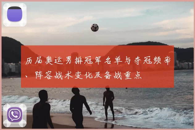 历届奥运男排冠军名单与夺冠频率、阵容战术变化及备战重点