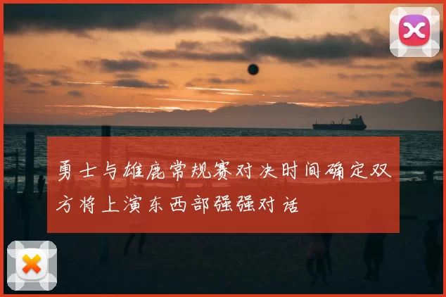 勇士与雄鹿常规赛对决时间确定双方将上演东西部强强对话