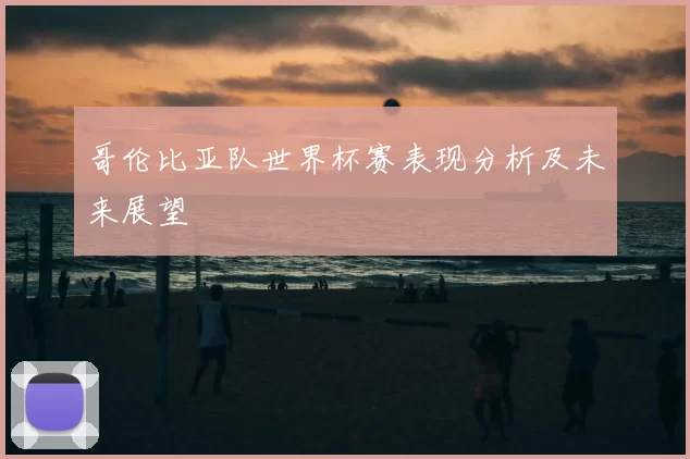 哥伦比亚队世界杯赛表现分析及未来展望