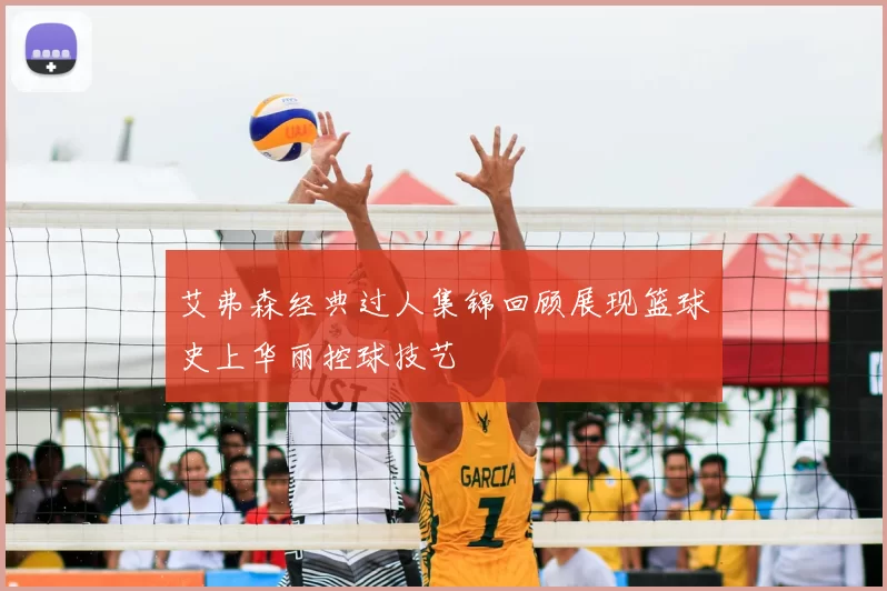 艾弗森经典过人集锦回顾展现篮球史上华丽控球技艺