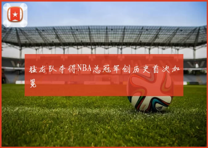 猛龙队夺得NBA总冠军创历史首次加冕