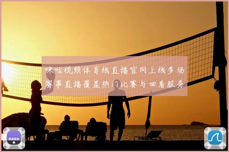 咪咕视频体育线直播官网上线多场赛事直播覆盖热门比赛与回看服务