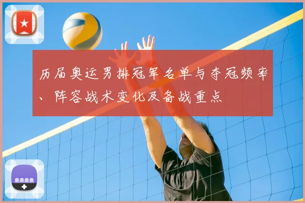 历届奥运男排冠军名单与夺冠频率、阵容战术变化及备战重点