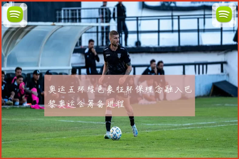 奥运五环绿色象征环保理念融入巴黎奥运会筹备进程