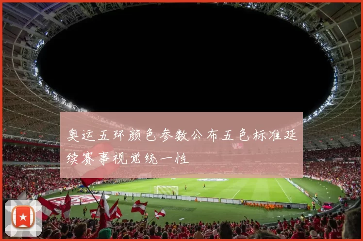 奥运五环颜色参数公布五色标准延续赛事视觉统一性