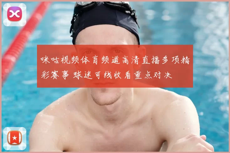 咪咕视频体育频道高清直播多项精彩赛事 球迷可线收看重点对决