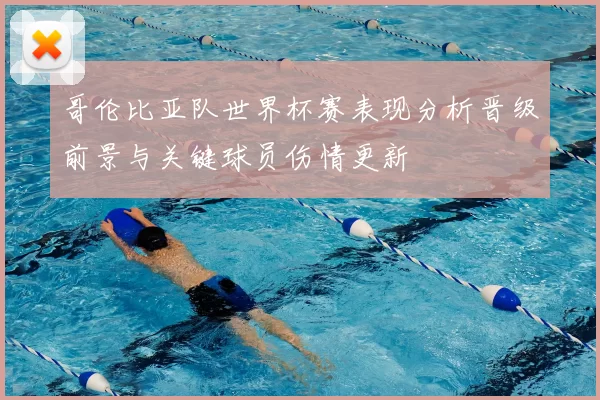 哥伦比亚队世界杯赛表现分析晋级前景与关键球员伤情更新