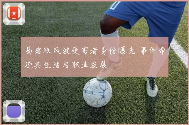 易建联风波受害者身份曝光 事件牵连其生活与职业发展