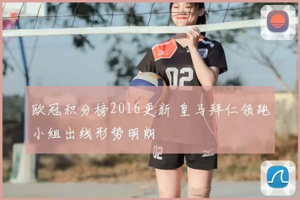 欧冠积分榜2016更新 皇马拜仁领跑小组出线形势明朗