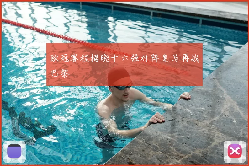 欧冠赛程揭晓十六强对阵皇马再战巴黎