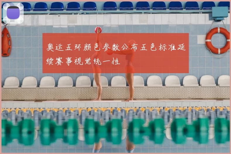 奥运五环颜色参数公布五色标准延续赛事视觉统一性