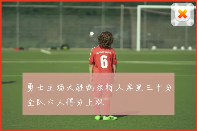 勇士主场大胜凯尔特人库里三十分全队六人得分上双