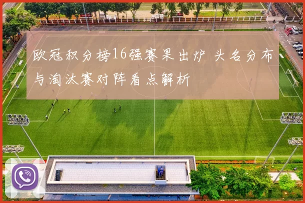 欧冠积分榜16强赛果出炉 头名分布与淘汰赛对阵看点解析
