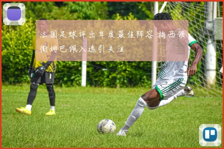 法国足球评出年度最佳阵容 梅西领衔姆巴佩入选引关注
