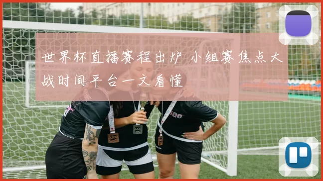 世界杯直播赛程出炉 小组赛焦点大战时间平台一文看懂