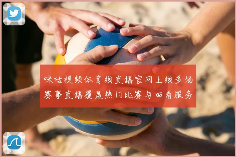 咪咕视频体育线直播官网上线多场赛事直播覆盖热门比赛与回看服务