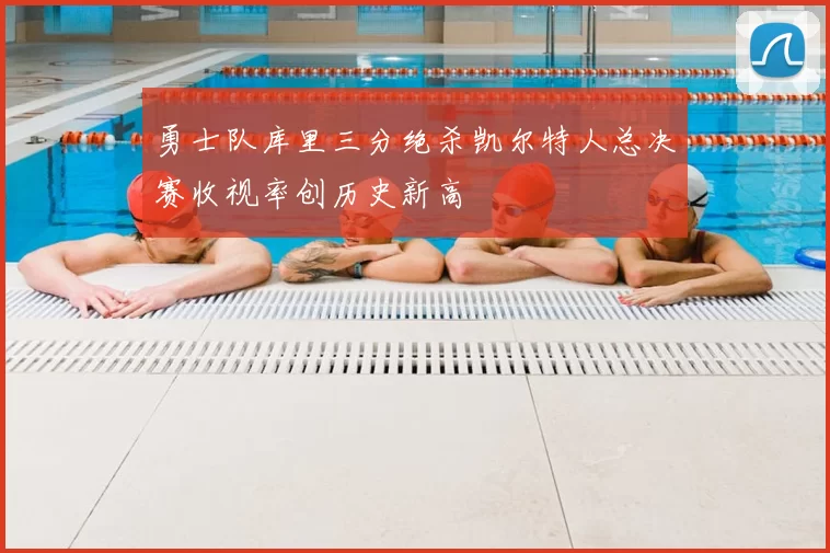 勇士队库里三分绝杀凯尔特人总决赛收视率创历史新高