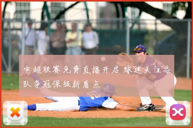 中超联赛免费直播开启 球迷关注各队争冠保级新看点