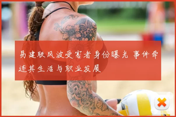 易建联风波受害者身份曝光 事件牵连其生活与职业发展