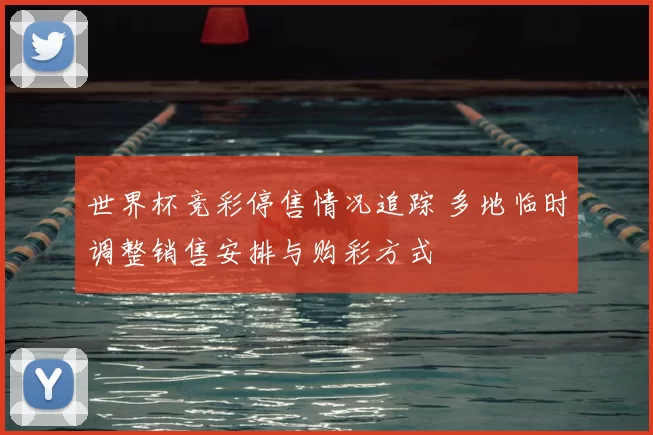 世界杯竞彩停售情况追踪 多地临时调整销售安排与购彩方式