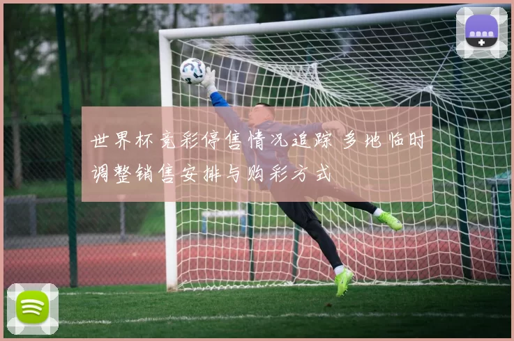 世界杯竞彩停售情况追踪 多地临时调整销售安排与购彩方式