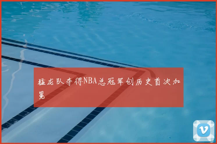 猛龙队夺得NBA总冠军创历史首次加冕
