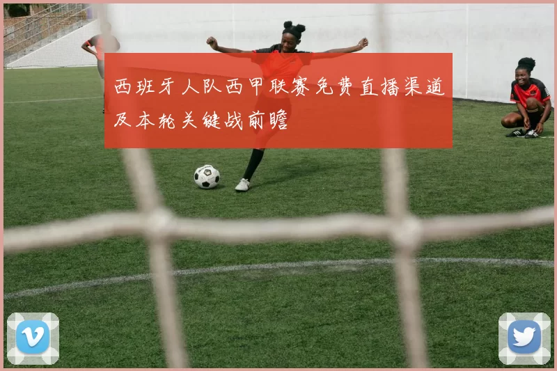 西班牙人队西甲联赛免费直播渠道及本轮关键战前瞻