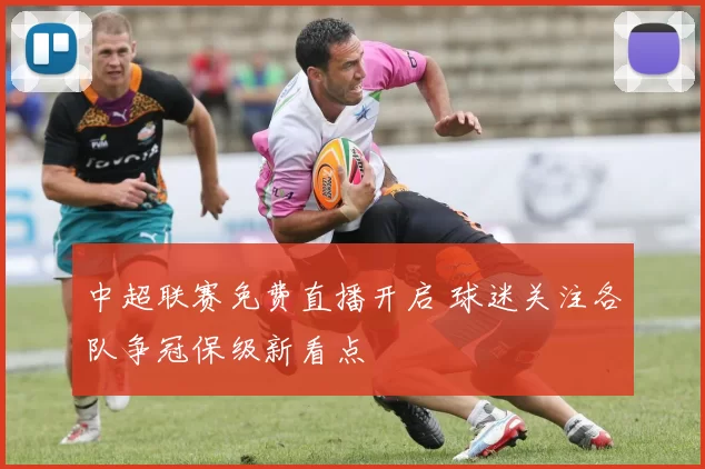 中超联赛免费直播开启 球迷关注各队争冠保级新看点